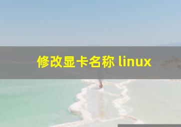 修改显卡名称 linux